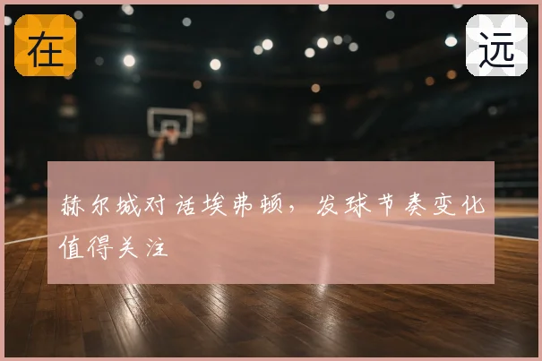 赫尔城对话埃弗顿,发球节奏变化值得关注