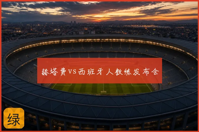 赫塔费vs西班牙人教练发布会