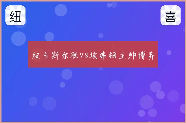 纽卡斯尔联vs埃弗顿主帅博弈
