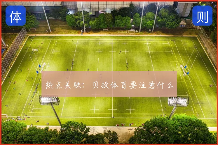 热点关联：贝投体育要注意什么